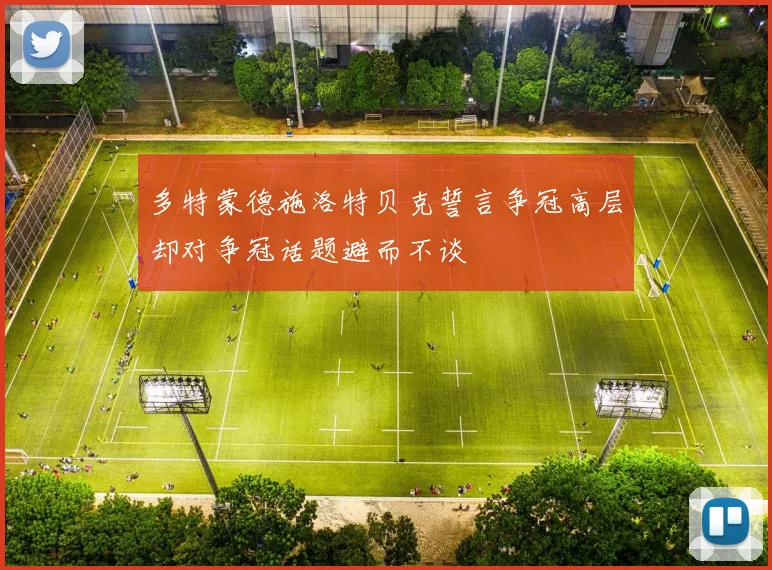 多特蒙德施洛特贝克誓言争冠高层却对争冠话题避而不谈