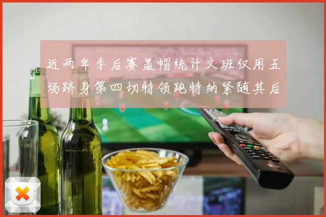 近两年季后赛盖帽统计文班仅用五场跻身第四切特领跑特纳紧随其后