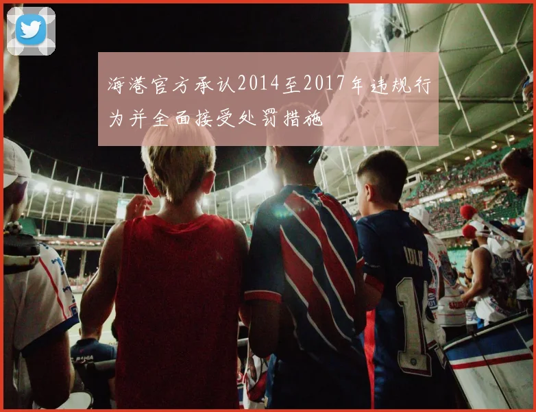 海港官方承认2014至2017年违规行为并全面接受处罚措施