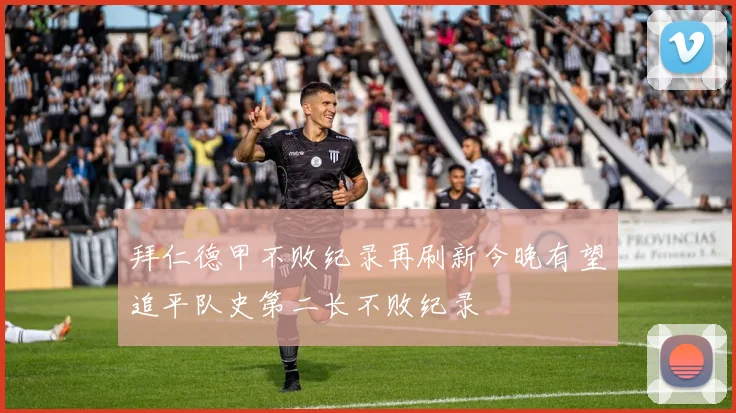 拜仁德甲不败纪录再刷新今晚有望追平队史第二长不败纪录