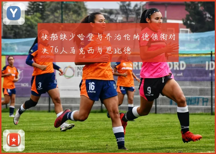 快船缺少哈登与乔治伦纳德领衔对决76人马克西与恩比德