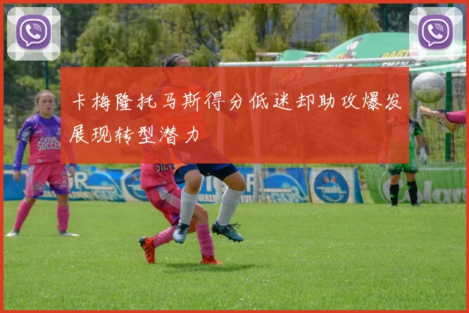 卡梅隆托马斯得分低迷却助攻爆发展现转型潜力