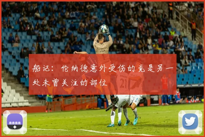船记：伦纳德意外受伤的竟是另一处未曾关注的部位